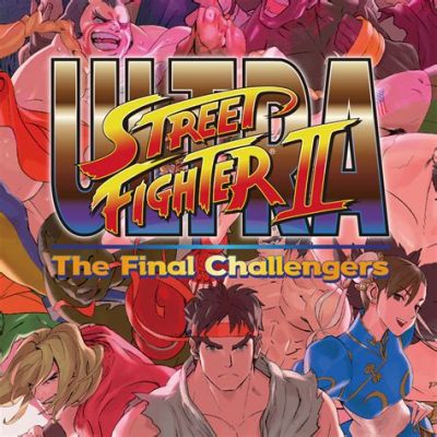  Ultra Street Fighter II: The Final Challengers – Cuộc chiến của những huyền thoại đã trở lại!